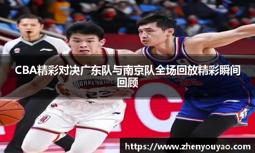 CBA精彩对决广东队与南京队全场回放精彩瞬间回顾