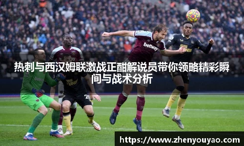 热刺与西汉姆联激战正酣解说员带你领略精彩瞬间与战术分析